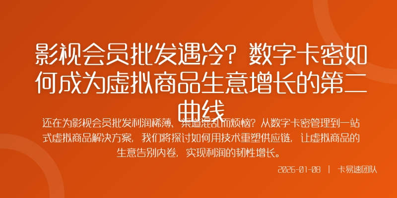 影视会员批发遇冷？数字卡密如何成为虚拟商品生意增长的第二曲线