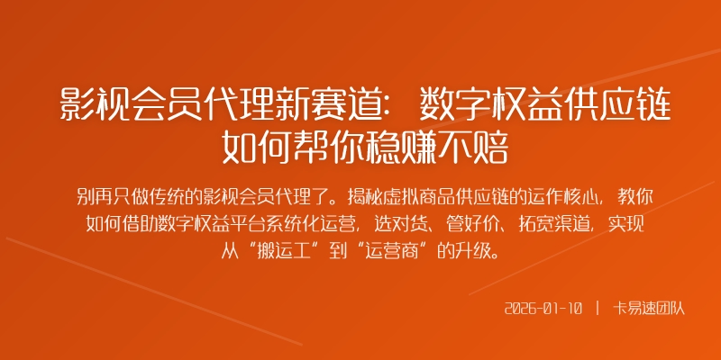 影视会员代理新赛道：数字权益供应链如何帮你稳赚不赔