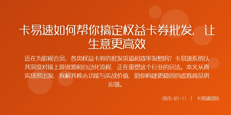 卡易速如何帮你搞定权益卡券批发，让生意更高效
