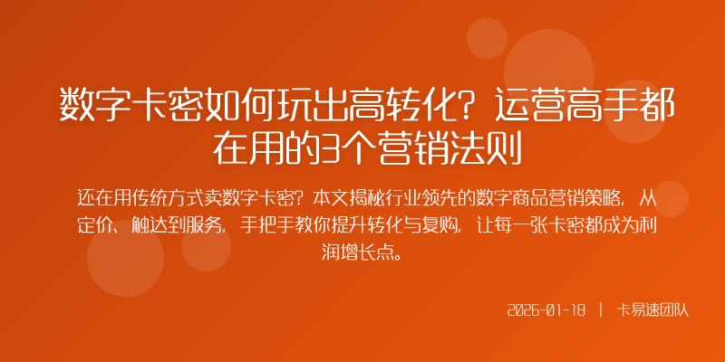 数字卡密如何玩出高转化？运营高手都在用的3个营销法则