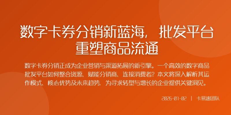 数字卡券分销新蓝海，批发平台重塑商品流通