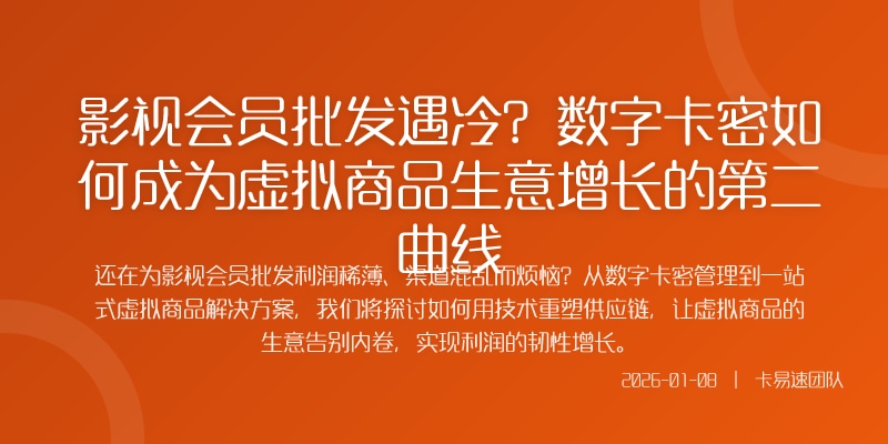 影视会员批发遇冷？数字卡密如何成为虚拟商品生意增长的第二曲线