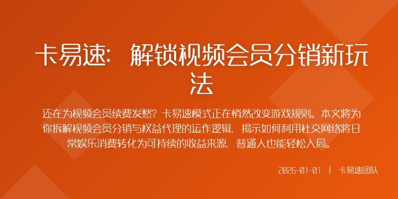 卡易速：解锁视频会员分销新玩法
