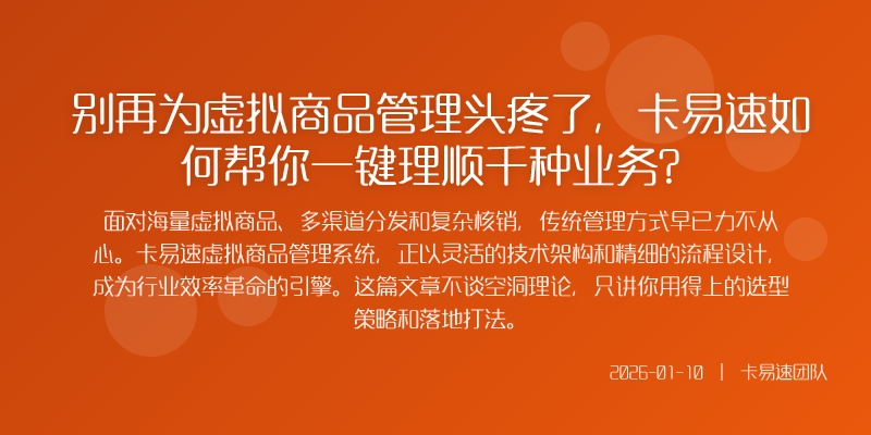 别再为虚拟商品管理头疼了,卡易速如何帮你一键理顺千种业务?