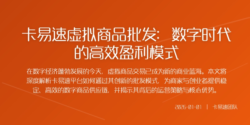 卡易速虚拟商品批发:数字时代的高效盈利模式