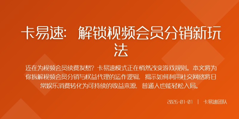 卡易速:解锁视频会员分销新玩法