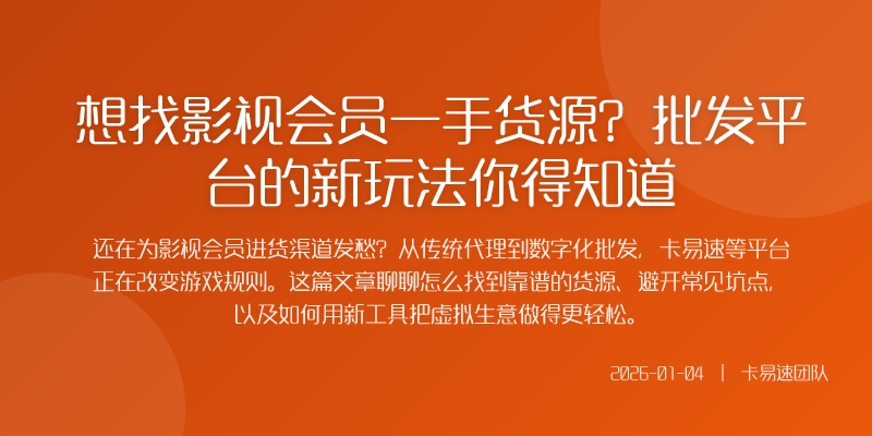 想找影视会员一手货源?批发平台的新玩法你得知道