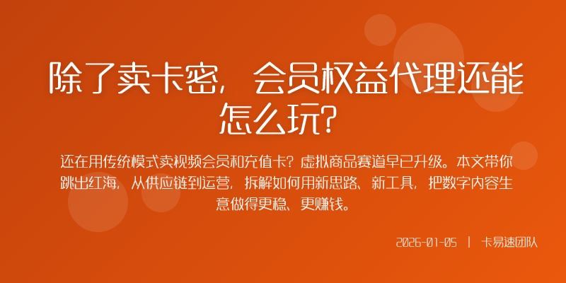 除了卖卡密,会员权益代理还能怎么玩?